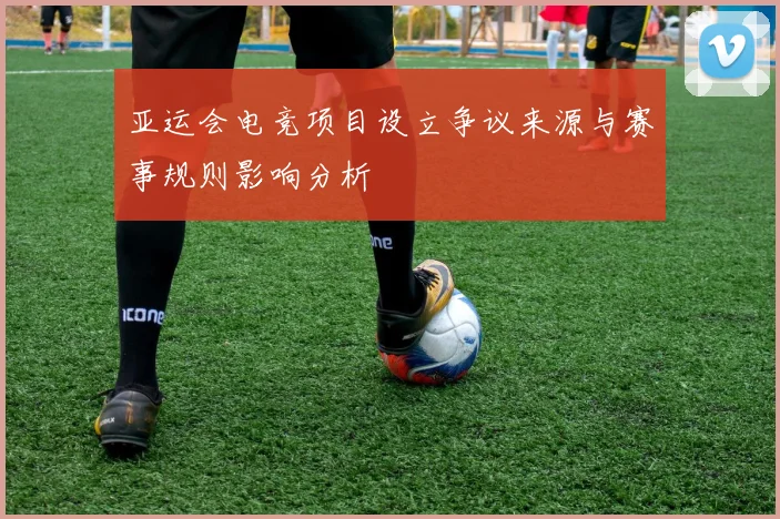 亚运会电竞项目设立争议来源与赛事规则影响分析