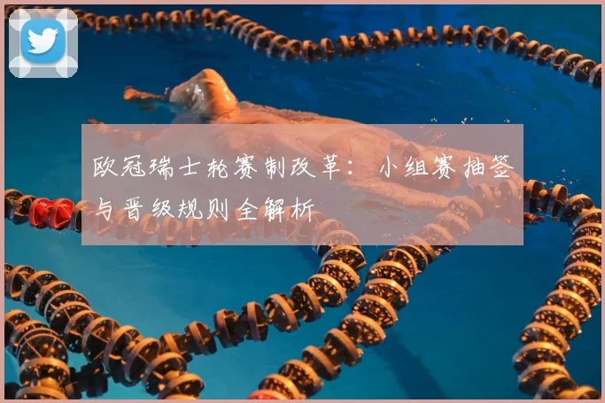 欧冠瑞士轮赛制改革：小组赛抽签与晋级规则全解析