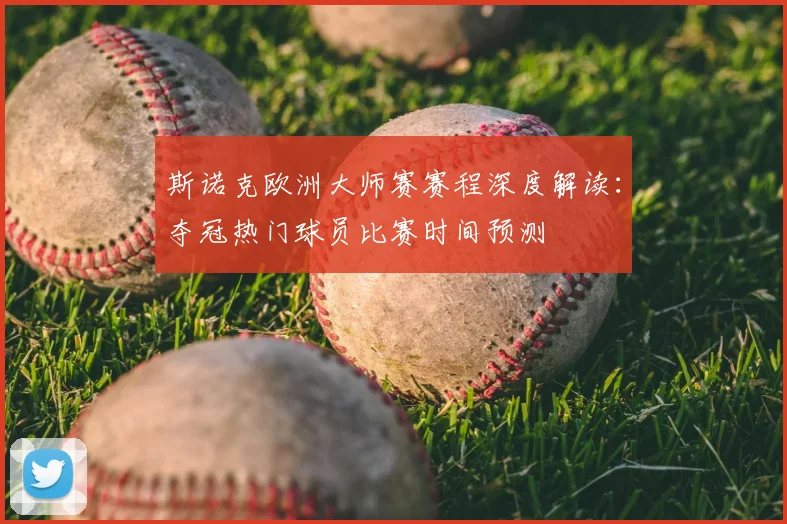 斯诺克欧洲大师赛赛程深度解读：夺冠热门球员比赛时间预测