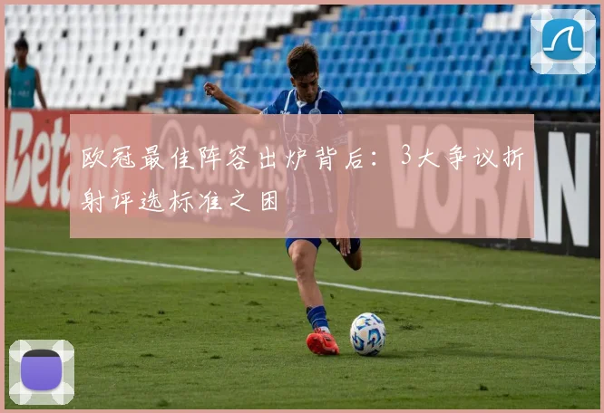 欧冠最佳阵容出炉背后：3大争议折射评选标准之困