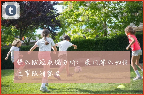 强队欧冠表现分析：豪门球队如何主宰欧洲赛场