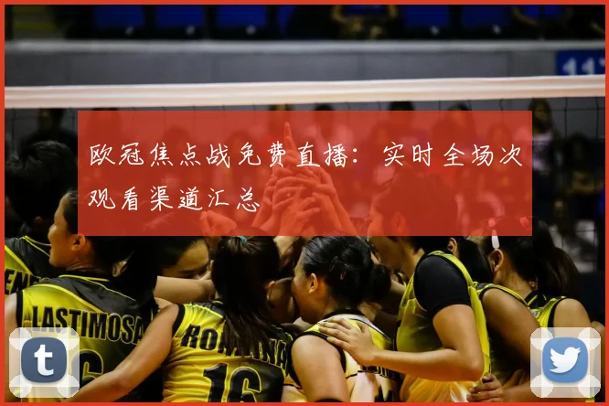 欧冠焦点战免费直播：实时全场次观看渠道汇总