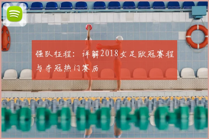 强队征程：详解2018女足欧冠赛程与夺冠热门赛历