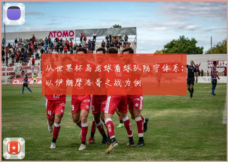 从世界杯乌龙球看球队防守体系:以伊朗摩洛哥之战为例