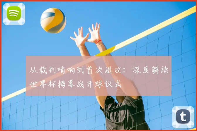 从裁判哨响到首次进攻：深度解读世界杯揭幕战开球仪式