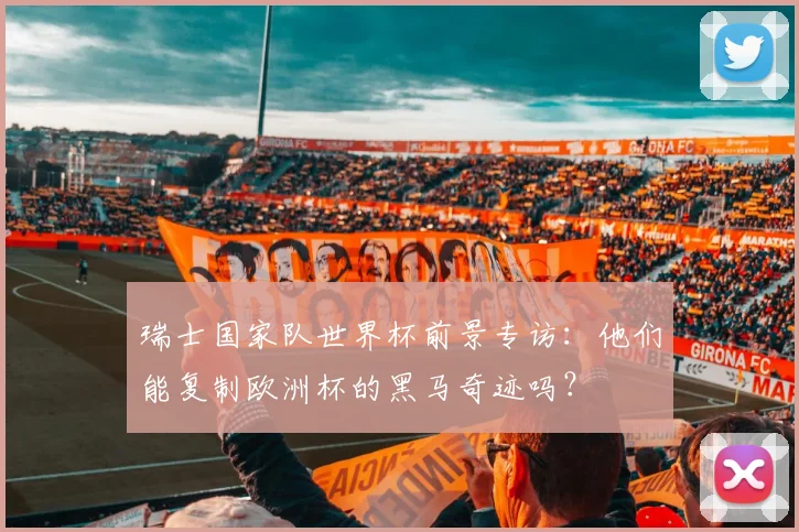 瑞士国家队世界杯前景专访：他们能复制欧洲杯的黑马奇迹吗？