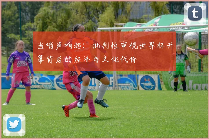 当哨声响起：批判性审视世界杯开幕背后的经济与文化代价