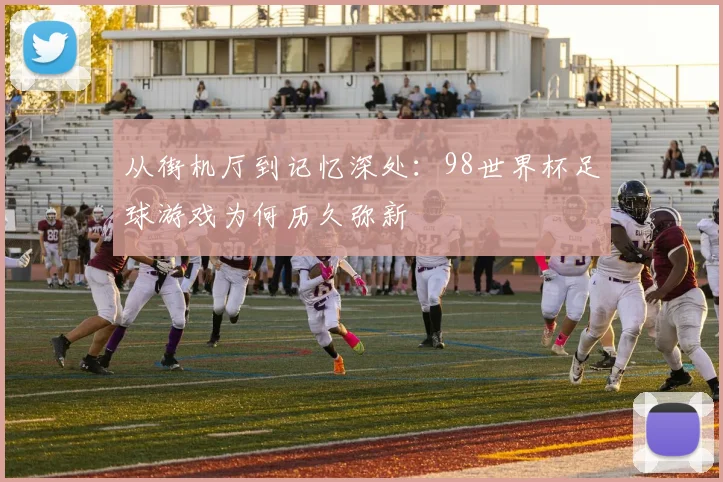 从街机厅到记忆深处：98世界杯足球游戏为何历久弥新