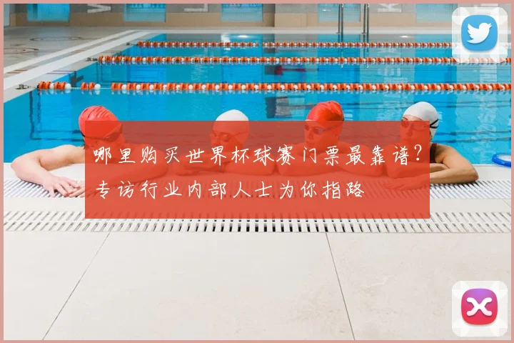 哪里购买世界杯球赛门票最靠谱？专访行业内部人士为你指路
