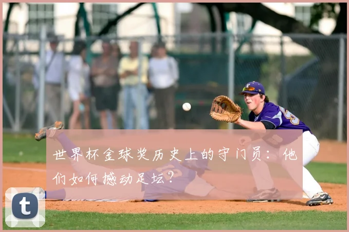 世界杯金球奖历史上的守门员:他们如何撼动足坛?