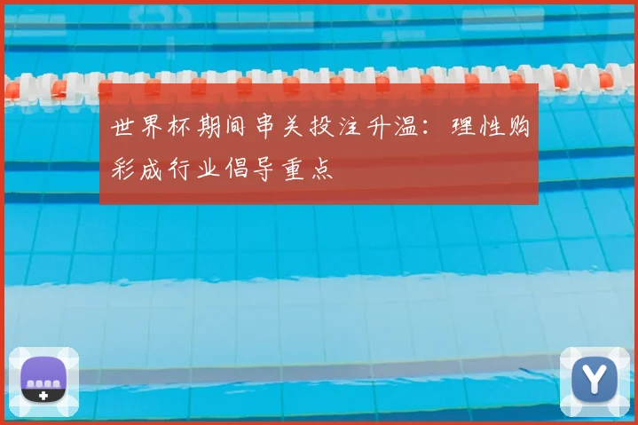 世界杯期间串关投注升温：理性购彩成行业倡导重点