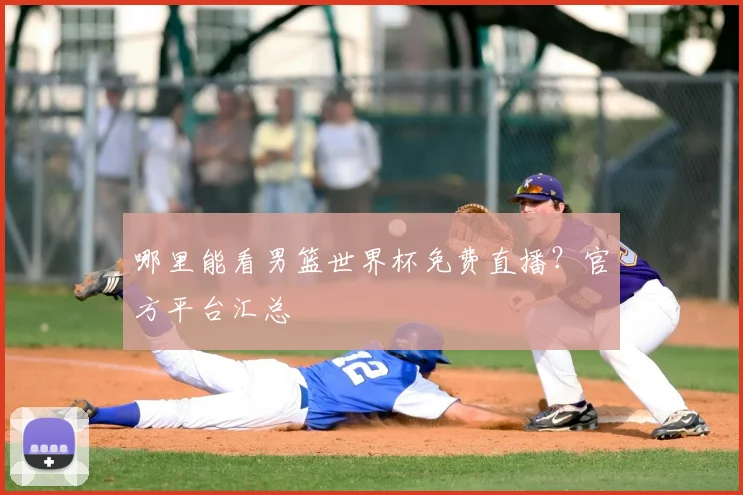 哪里能看男篮世界杯免费直播?官方平台汇总