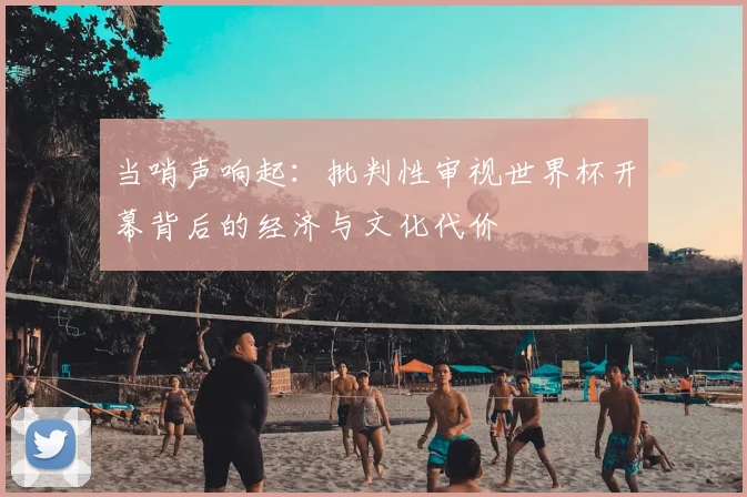 当哨声响起：批判性审视世界杯开幕背后的经济与文化代价