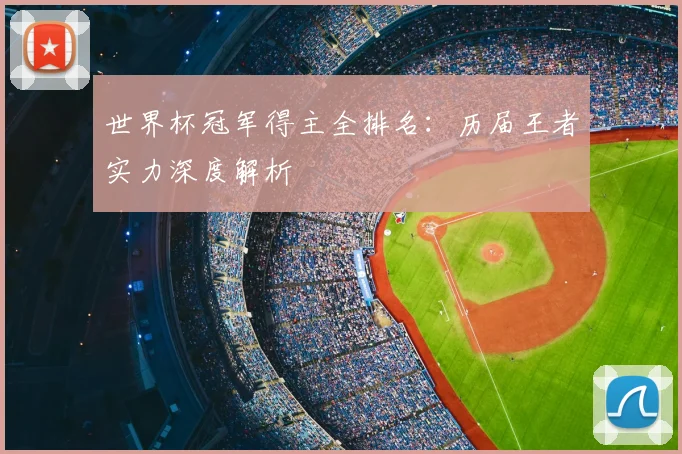 世界杯冠军得主全排名:历届王者实力深度解析
