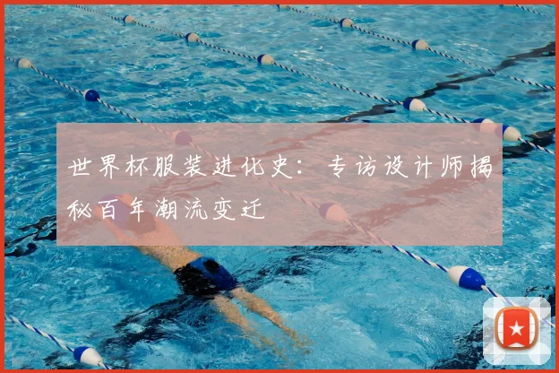 世界杯服装进化史：专访设计师揭秘百年潮流变迁