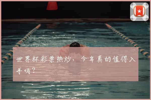 世界杯彩票热炒,今年真的值得入手吗?