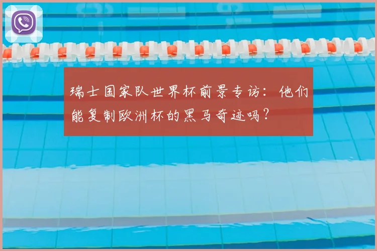 瑞士国家队世界杯前景专访：他们能复制欧洲杯的黑马奇迹吗？