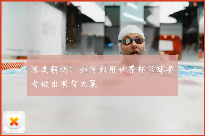 深度解析:如何利用世界杯买球参考做出明智决策